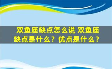 双鱼座缺点怎么说 双鱼座缺点是什么？优点是什么？